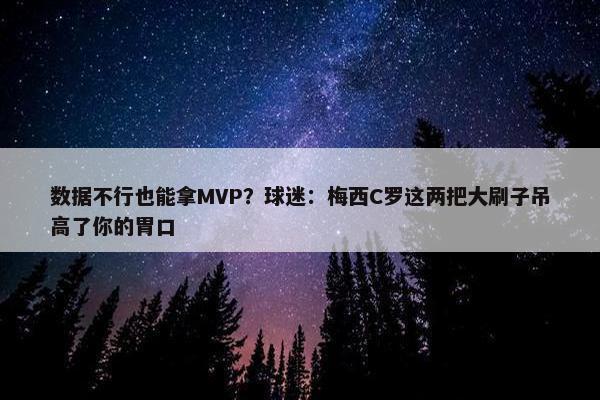 数据不行也能拿MVP？球迷：梅西C罗这两把大刷子吊高了你的胃口