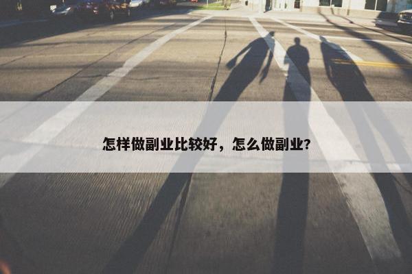 怎样做副业比较好，怎么做副业?