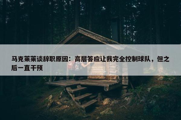 马克莱莱谈辞职原因：高层答应让我完全控制球队，但之后一直干预