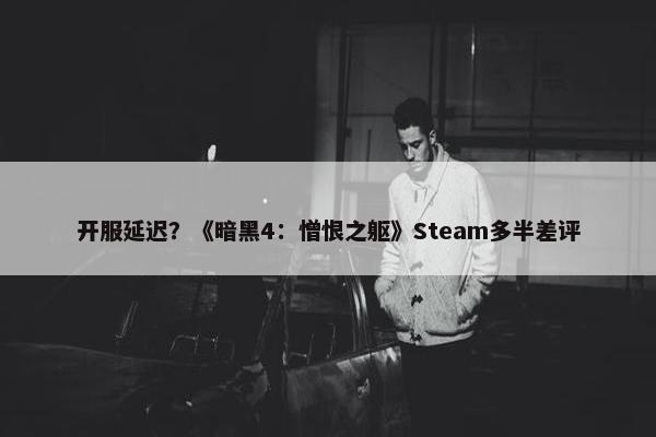 开服延迟？《暗黑4：憎恨之躯》Steam多半差评