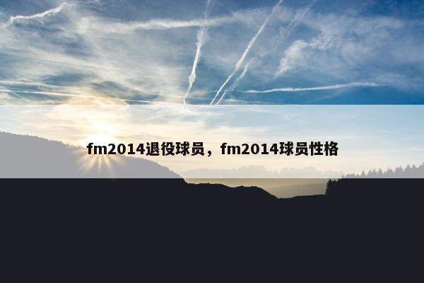 fm2014退役球员，fm2014球员性格