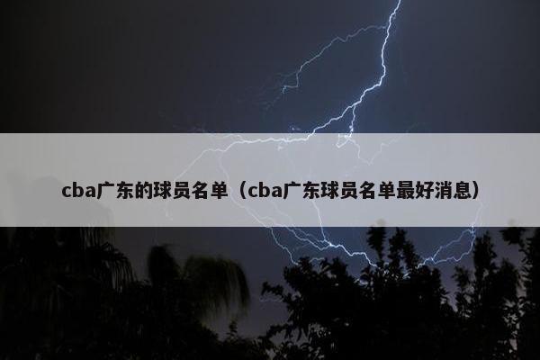 cba广东的球员名单（cba广东球员名单最好消息）