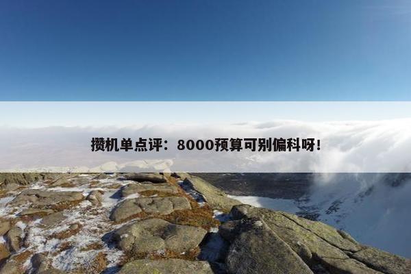 攒机单点评：8000预算可别偏科呀！