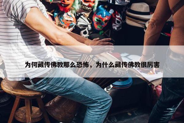 为何藏传佛教那么恐怖，为什么藏传佛教很厉害