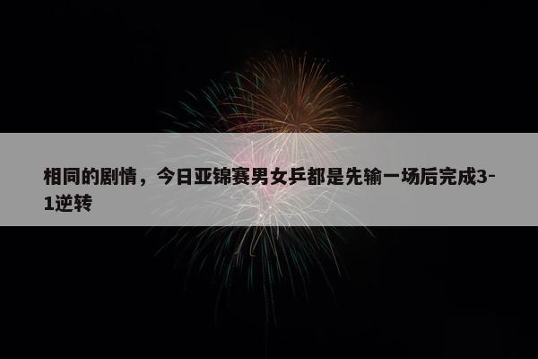 相同的剧情，今日亚锦赛男女乒都是先输一场后完成3-1逆转