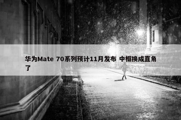 华为Mate 70系列预计11月发布 中框换成直角了