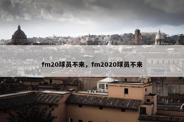 fm20球员不来，fm2020球员不来