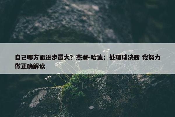 自己哪方面进步最大？杰登-哈迪：处理球决断 我努力做正确解读