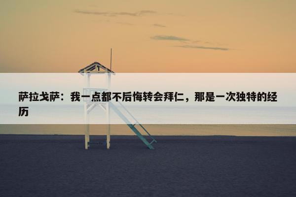 萨拉戈萨：我一点都不后悔转会拜仁，那是一次独特的经历