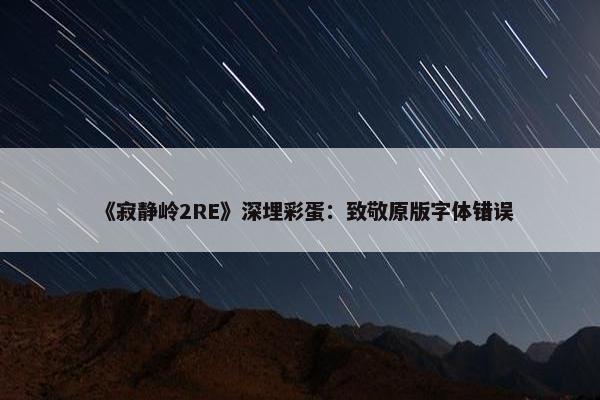 《寂静岭2RE》深埋彩蛋：致敬原版字体错误