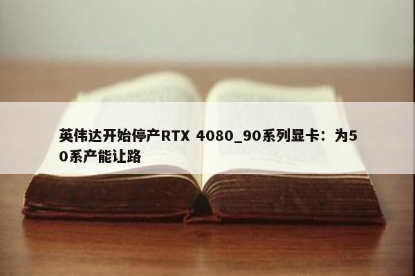 英伟达开始停产RTX 4080_90系列显卡：为50系产能让路