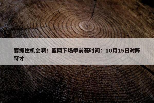 要抓住机会啊！篮网下场季前赛时间：10月15日对阵奇才