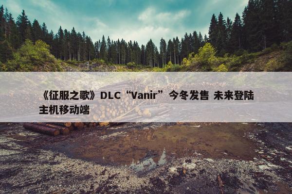 《征服之歌》DLC“Vanir”今冬发售 未来登陆主机移动端