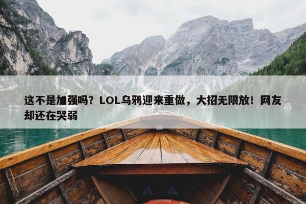 这不是加强吗？LOL乌鸦迎来重做，大招无限放！网友却还在哭弱