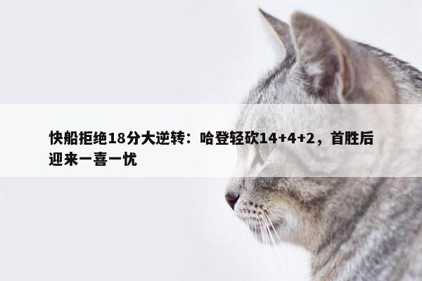 快船拒绝18分大逆转：哈登轻砍14+4+2，首胜后迎来一喜一忧