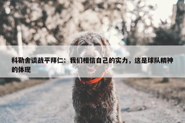 科勒舍谈战平拜仁：我们相信自己的实力，这是球队精神的体现