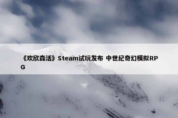 《欢欣森活》Steam试玩发布 中世纪奇幻模拟RPG