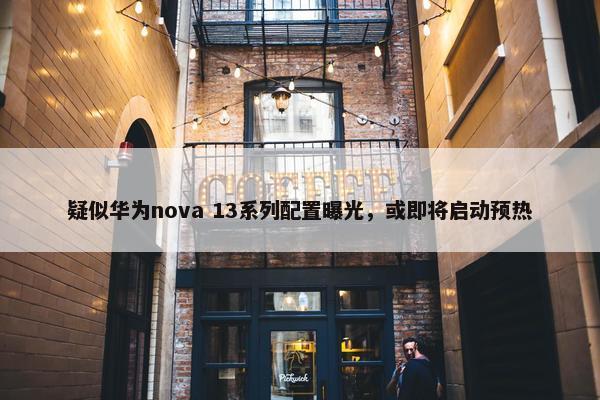 疑似华为nova 13系列配置曝光，或即将启动预热