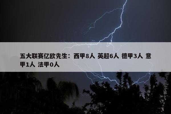 五大联赛亿欧先生：西甲8人 英超6人 德甲3人 意甲1人 法甲0人