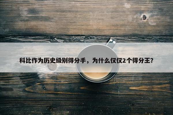 科比作为历史级别得分手，为什么仅仅2个得分王？