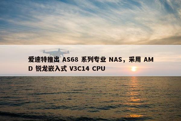 爱速特推出 AS68 系列专业 NAS，采用 AMD 锐龙嵌入式 V3C14 CPU