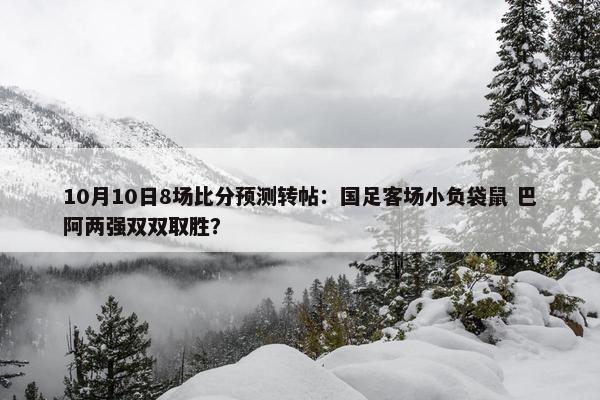 10月10日8场比分预测转帖：国足客场小负袋鼠 巴阿两强双双取胜？