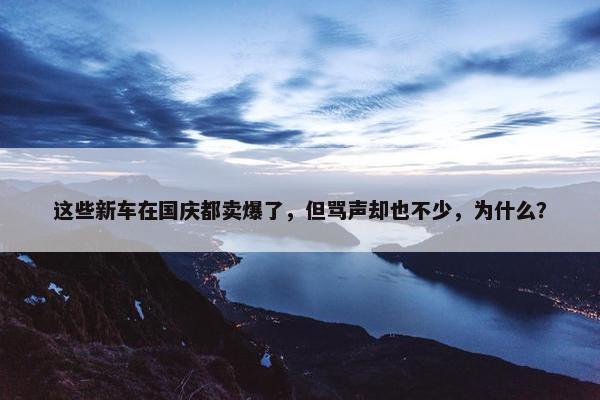 这些新车在国庆都卖爆了，但骂声却也不少，为什么？