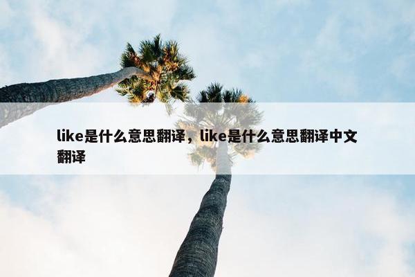 like是什么意思翻译，like是什么意思翻译中文翻译