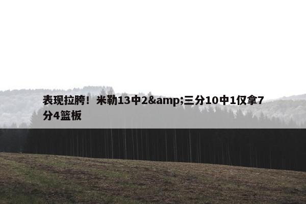 表现拉胯！米勒13中2&三分10中1仅拿7分4篮板