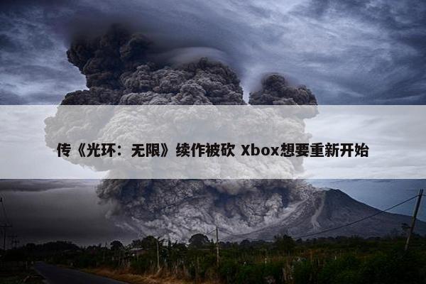 传《光环：无限》续作被砍 Xbox想要重新开始