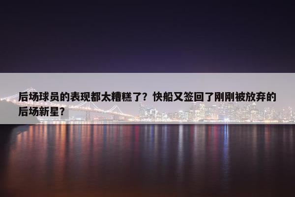 后场球员的表现都太糟糕了？快船又签回了刚刚被放弃的后场新星？