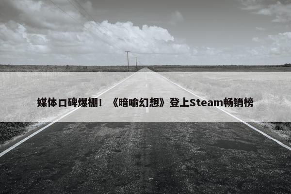 媒体口碑爆棚！《暗喻幻想》登上Steam畅销榜