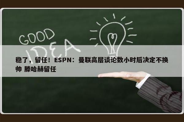 稳了，留任！ESPN：曼联高层谈论数小时后决定不换帅 滕哈赫留任