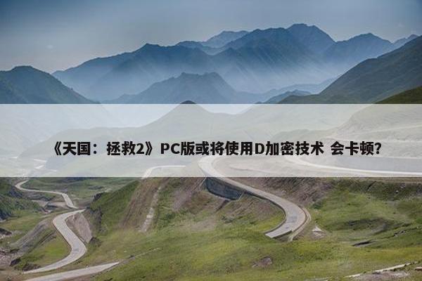 《天国：拯救2》PC版或将使用D加密技术 会卡顿？