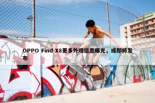 OPPO Find X8更多外观信息曝光，或即将发布