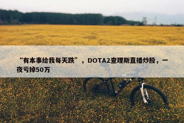 “有本事给我每天跌”，DOTA2查理斯直播炒股，一夜亏掉50万