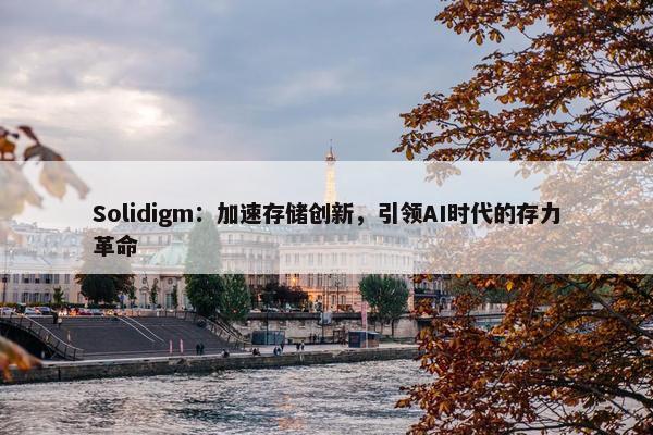 Solidigm：加速存储创新，引领AI时代的存力革命