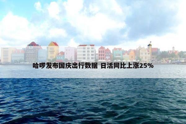 哈啰发布国庆出行数据 日活同比上涨25%