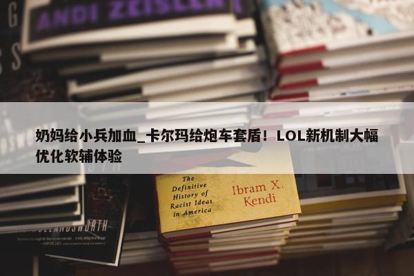 奶妈给小兵加血_卡尔玛给炮车套盾！LOL新机制大幅优化软辅体验