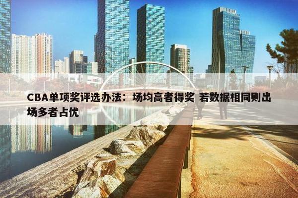 CBA单项奖评选办法：场均高者得奖 若数据相同则出场多者占优