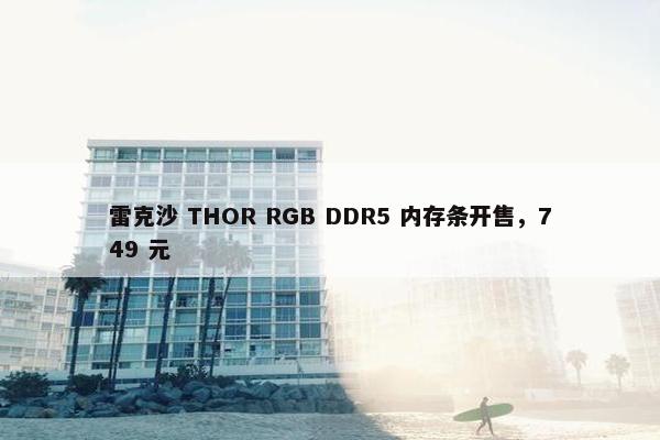 雷克沙 THOR RGB DDR5 内存条开售，749 元