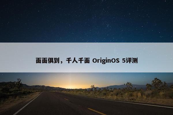 面面俱到，千人千面 OriginOS 5评测