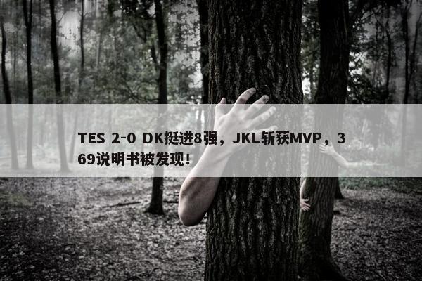 TES 2-0 DK挺进8强，JKL斩获MVP，369说明书被发现！