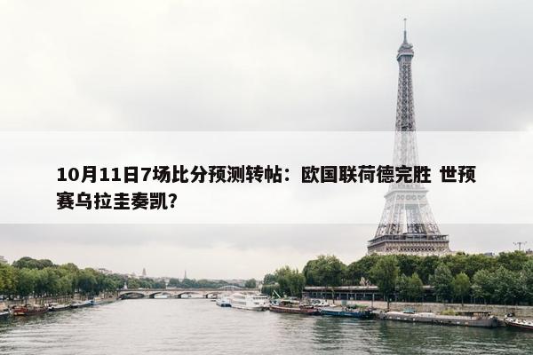 10月11日7场比分预测转帖：欧国联荷德完胜 世预赛乌拉圭奏凯？