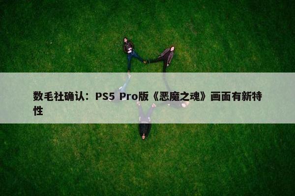 数毛社确认：PS5 Pro版《恶魔之魂》画面有新特性