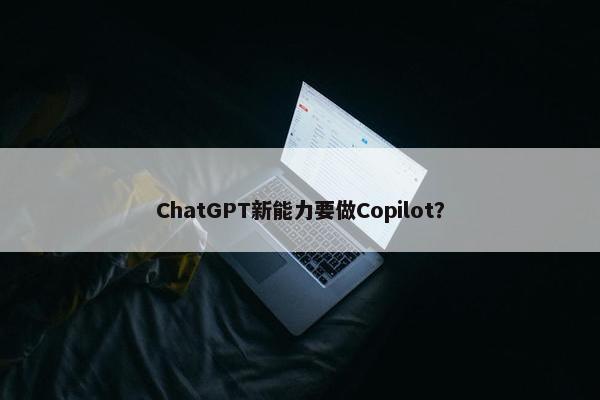 ChatGPT新能力要做Copilot？