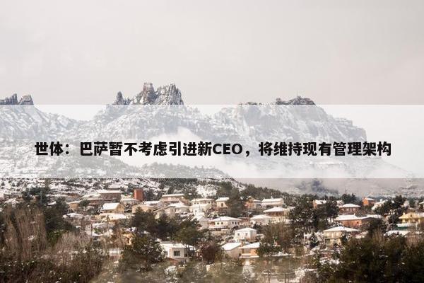 世体：巴萨暂不考虑引进新CEO，将维持现有管理架构