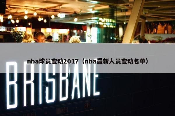 nba球员变动2017（nba最新人员变动名单）