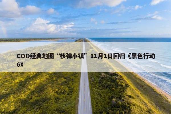 COD经典地图“核弹小镇”11月1日回归《黑色行动6》