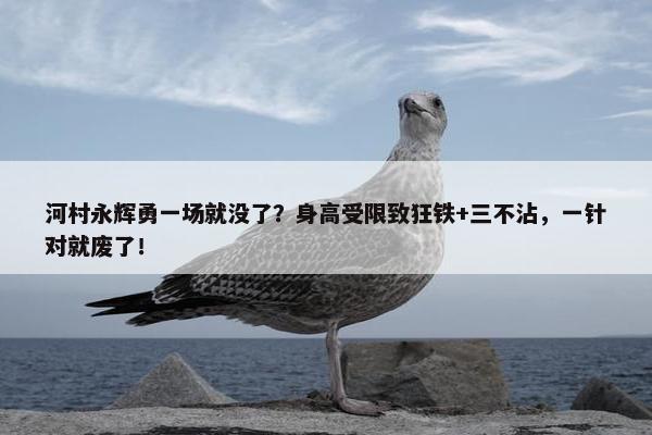 河村永辉勇一场就没了？身高受限致狂铁+三不沾，一针对就废了！